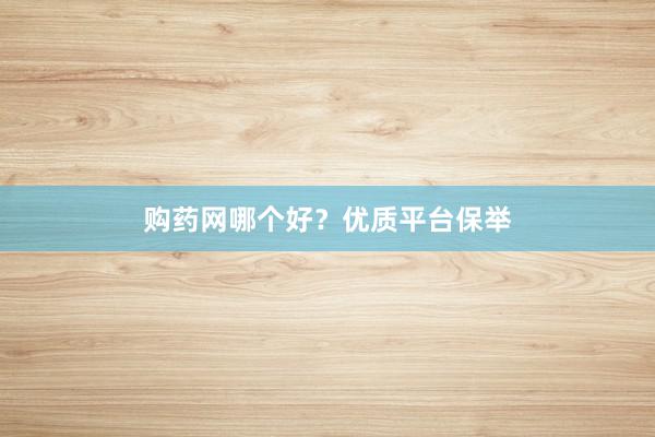 购药网哪个好？优质平台保举