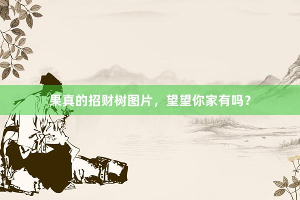 果真的招财树图片，望望你家有吗？