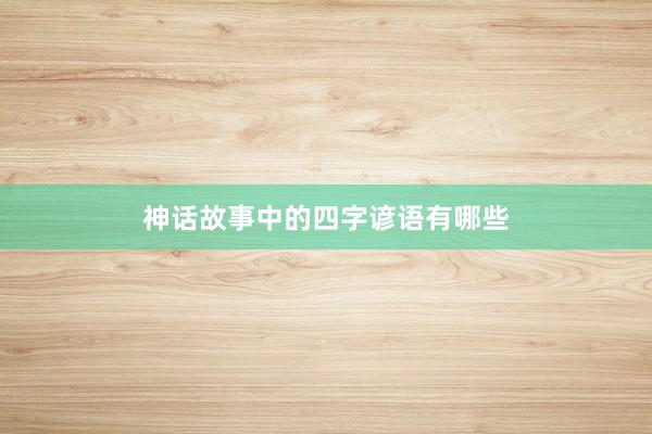神话故事中的四字谚语有哪些