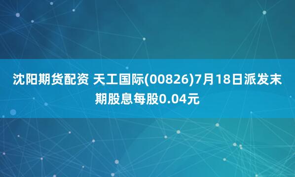 沈阳期货配资 天工国际(00826)7月18日派发末期股息每股0.04元