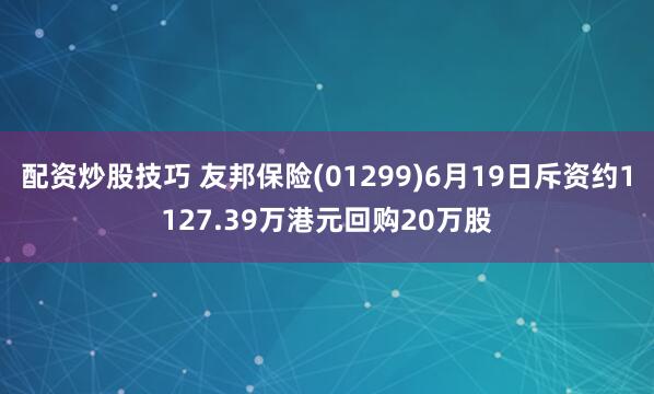 配资炒股技巧 友邦保险(01299)6月19日斥资约1127.39万港元回购20万股