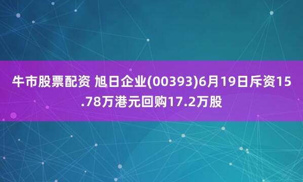 牛市股票配资 旭日企业(00393)6月19日斥资15.78万港元回购17.2万股