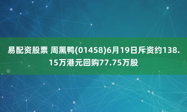 易配资股票 周黑鸭(01458)6月19日斥资约138.15万港元回购77.75万股