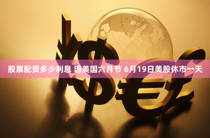 股票配资多少利息 因美国六月节 6月19日美股休市一天