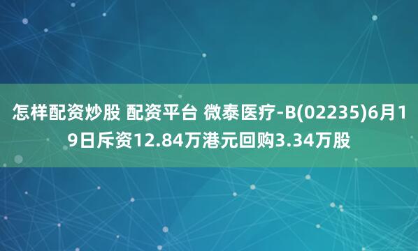 怎样配资炒股 配资平台 微泰医疗-B(02235)6月19日斥资12.84万港元回购3.34万股