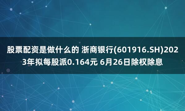 股票配资是做什么的 浙商银行(601916.SH)2023年拟每股派0.164元 6月26日除权除息