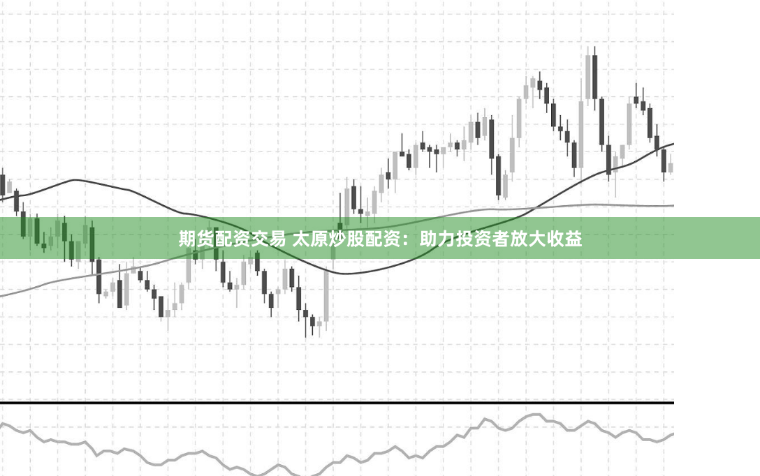 期货配资交易 太原炒股配资：助力投资者放大收益