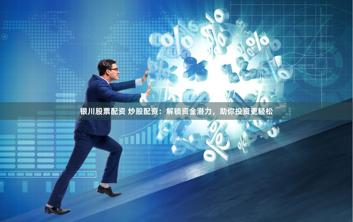 银川股票配资 炒股配资：解锁资金潜力，助你投资更轻松