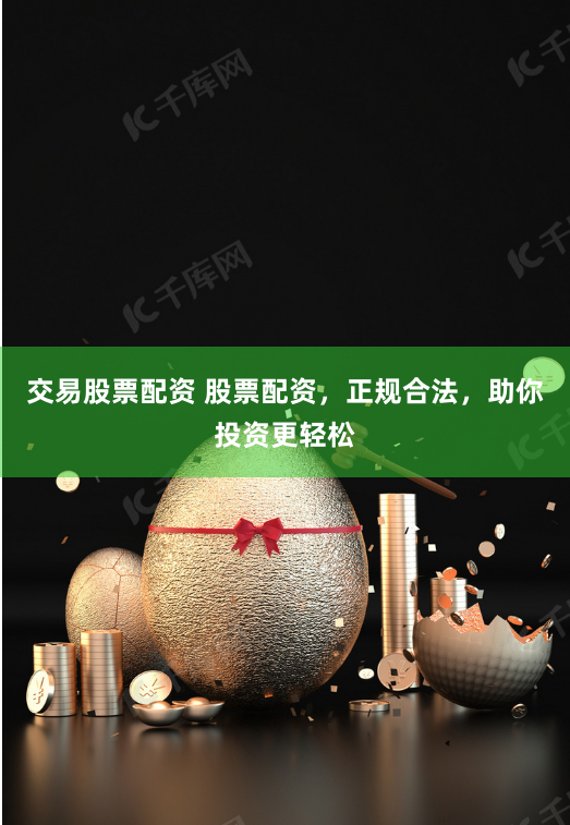 交易股票配资 股票配资，正规合法，助你投资更轻松
