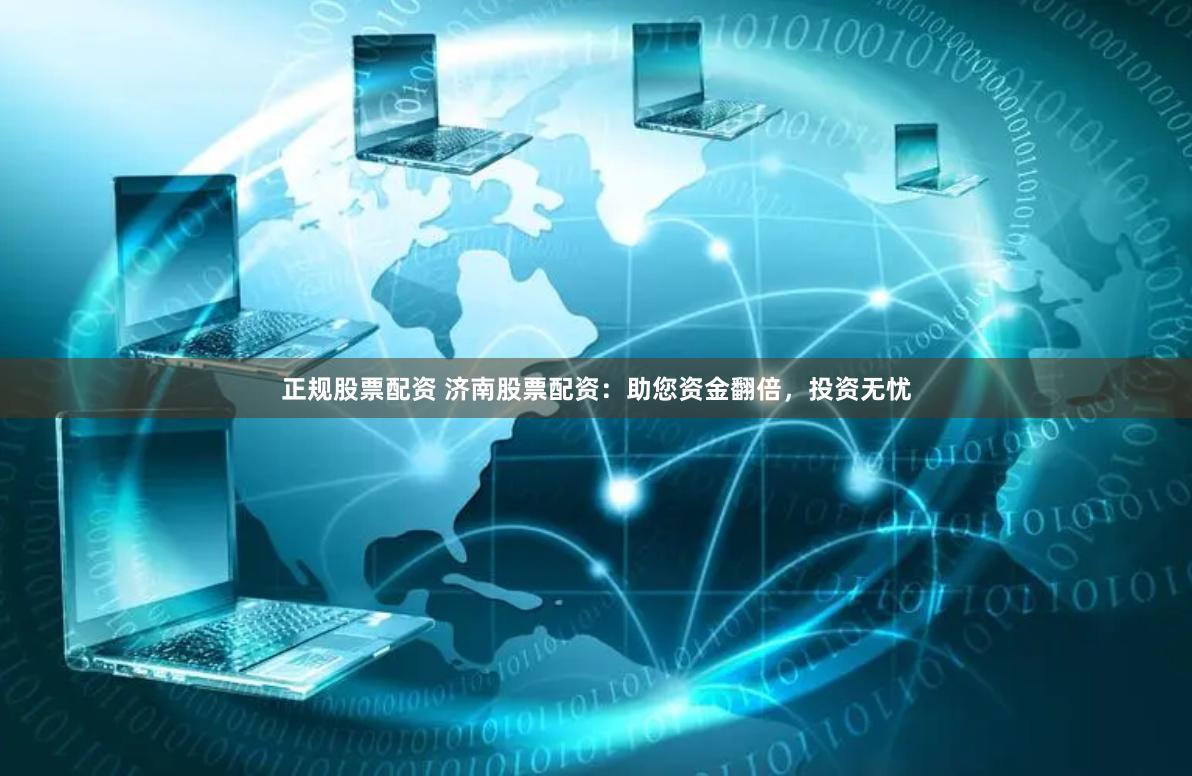 正规股票配资 济南股票配资：助您资金翻倍，投资无忧