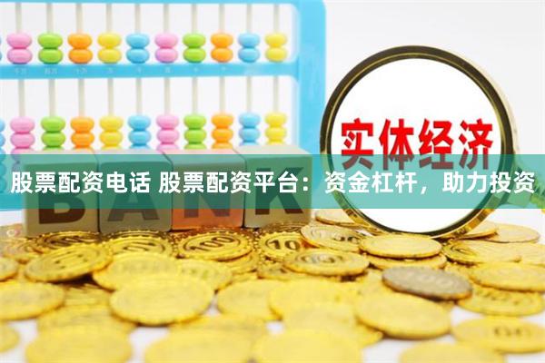 股票配资电话 股票配资平台：资金杠杆，助力投资