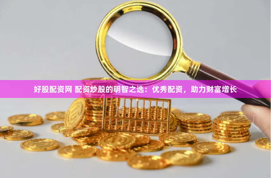 好股配资网 配资炒股的明智之选：优秀配资，助力财富增长