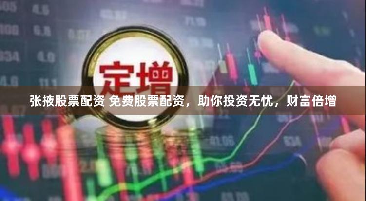 张掖股票配资 免费股票配资，助你投资无忧，财富倍增