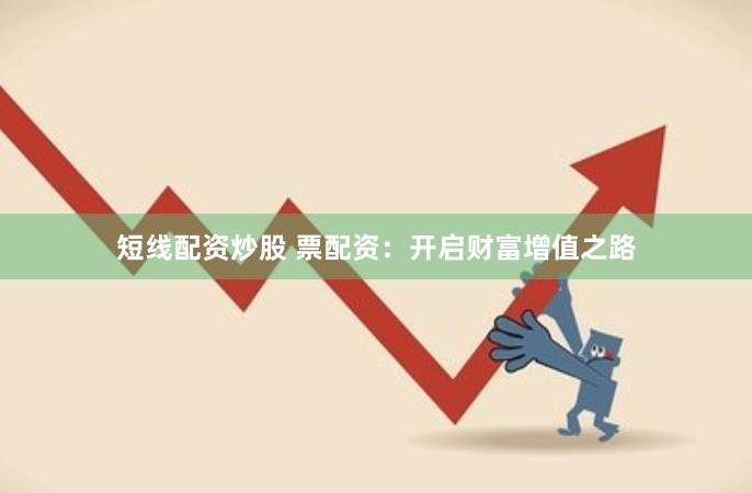 短线配资炒股 票配资：开启财富增值之路