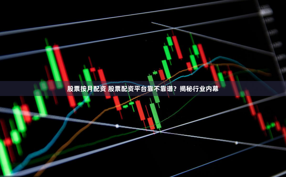 股票按月配资 股票配资平台靠不靠谱？揭秘行业内幕