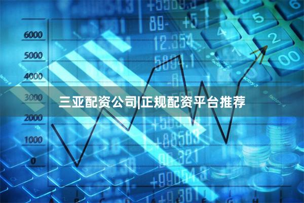 三亚配资公司|正规配资平台推荐